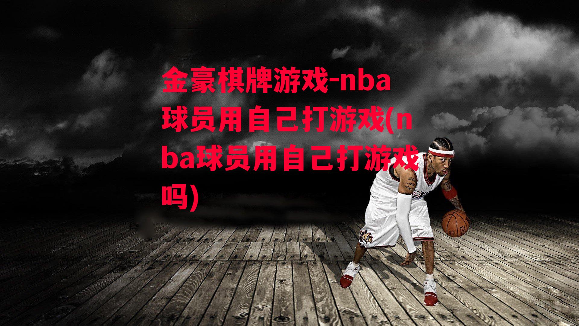 金豪棋牌游戏-nba球员用自己打游戏(nba球员用自己打游戏吗)