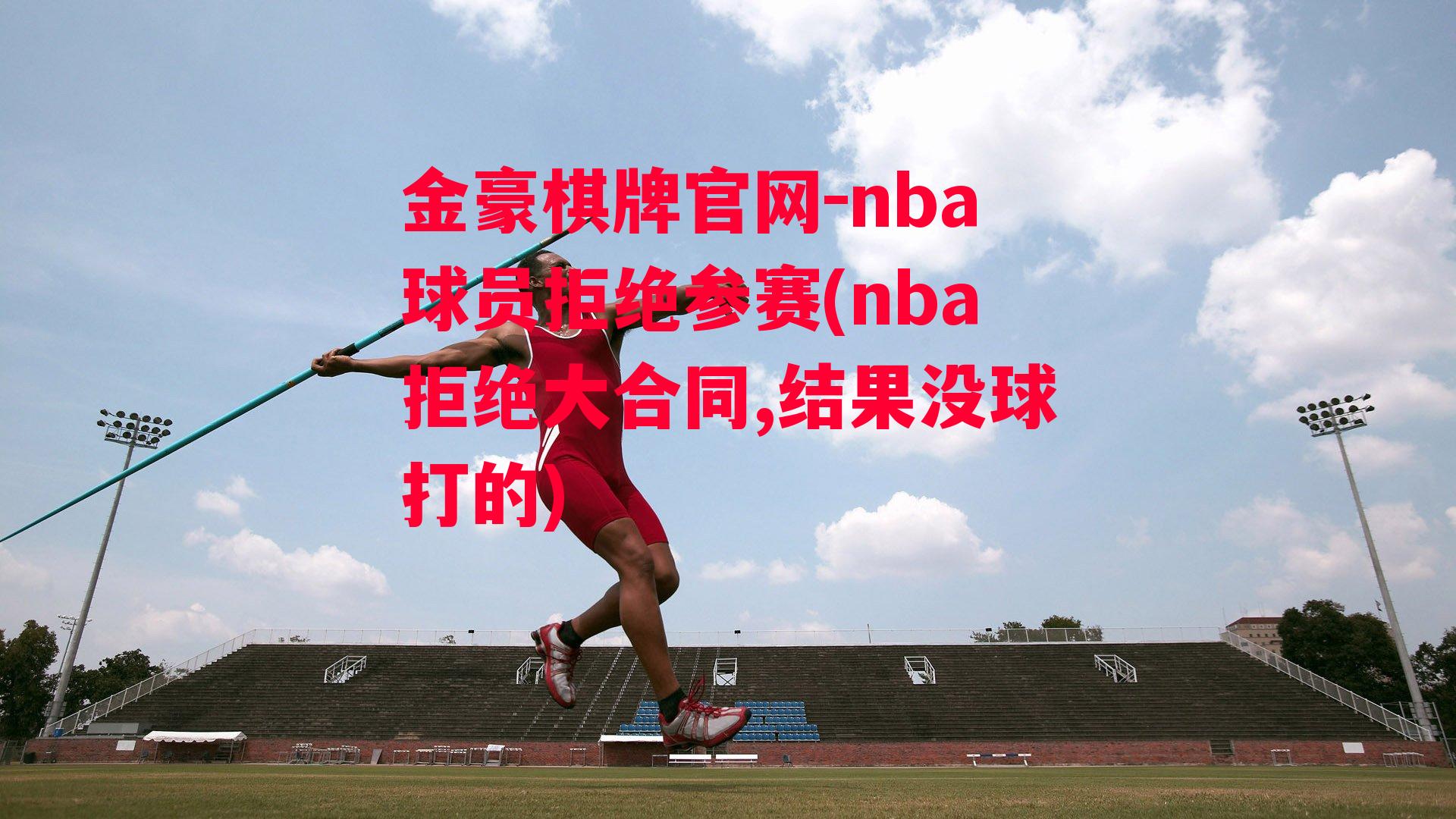 nba球员拒绝参赛(nba拒绝大合同,结果没球打的)